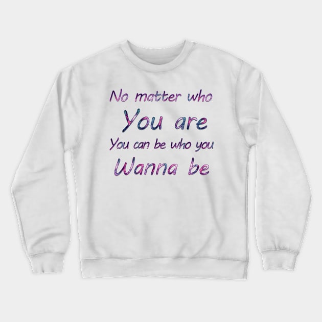 No matter who you are, you can be who you wanna  be Crewneck Sweatshirt by sarahnash